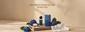 How to Make Your Perfume Last Longer: Pro Tips & Tricks